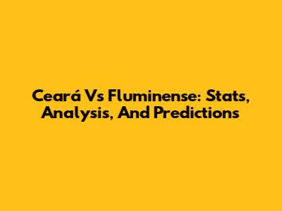 Ceará Vs Fluminense: Stats, Analysis, And Predictions