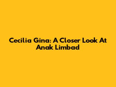 Cecilia Gina: A Closer Look At Anak Limbad
