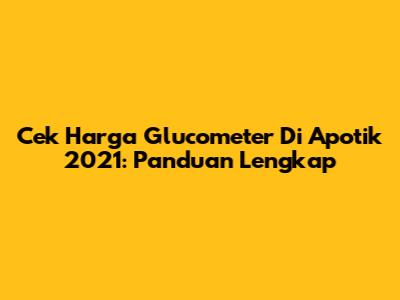 Cek Harga Glucometer Di Apotik 2021: Panduan Lengkap