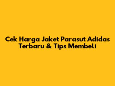 Cek Harga Jaket Parasut Adidas Terbaru & Tips Membeli