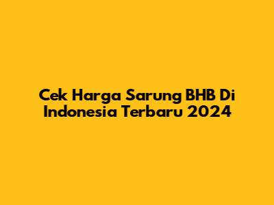 Cek Harga Sarung BHB Di Indonesia Terbaru 2024