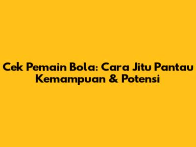 Cek Pemain Bola: Cara Jitu Pantau Kemampuan & Potensi