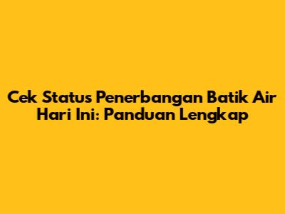 Cek Status Penerbangan Batik Air Hari Ini: Panduan Lengkap