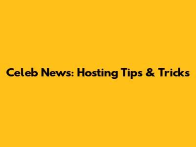 Celeb News: Hosting Tips & Tricks