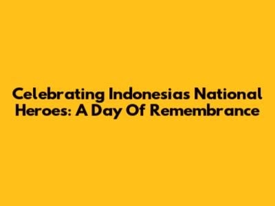 Celebrating Indonesia's National Heroes: A Day Of Remembrance