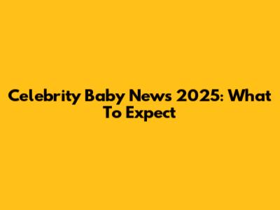 Celebrity Baby News 2025: What To Expect