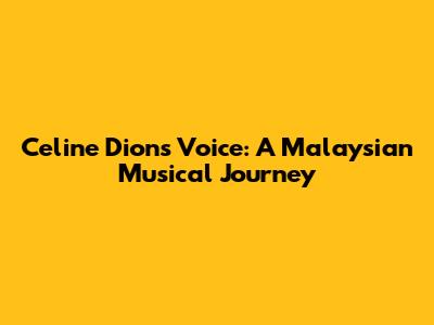 Celine Dion's Voice: A Malaysian Musical Journey