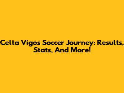 Celta Vigo's Soccer Journey: Results, Stats, And More!