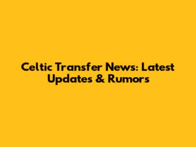 Celtic Transfer News: Latest Updates & Rumors