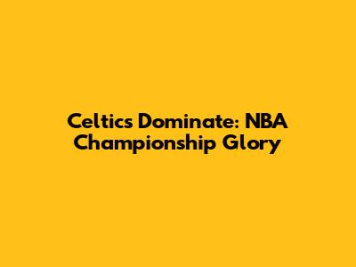 Celtics Dominate: NBA Championship Glory