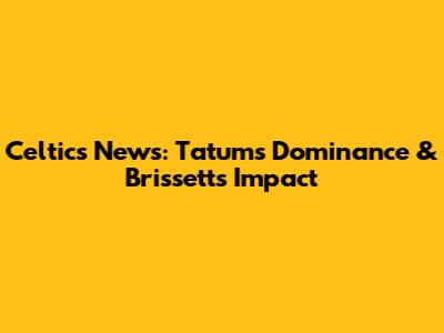 Celtics News: Tatum's Dominance & Brissett's Impact