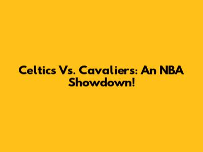 Celtics Vs. Cavaliers: An NBA Showdown!
