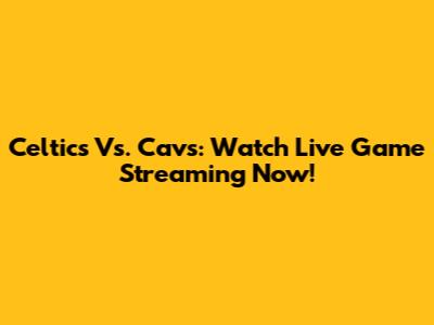 Celtics Vs. Cavs: Watch Live Game Streaming Now!