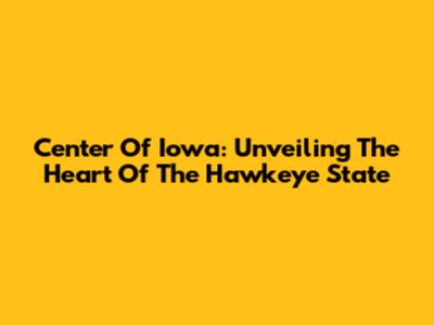 Center Of Iowa: Unveiling The Heart Of The Hawkeye State