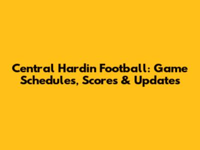 Central Hardin Football: Game Schedules, Scores & Updates
