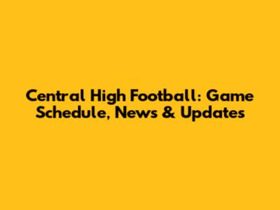 Central High Football: Game Schedule, News & Updates