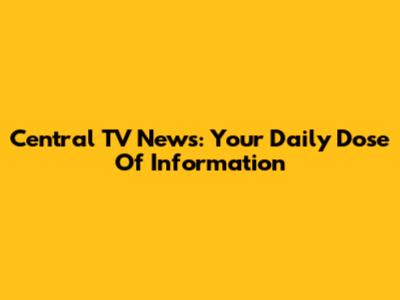 Central TV News: Your Daily Dose Of Information