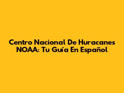 Centro Nacional De Huracanes NOAA: Tu Guía En Español