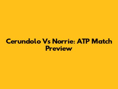 Cerundolo Vs Norrie: ATP Match Preview