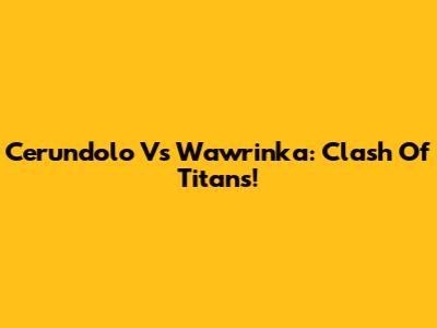 Cerundolo Vs Wawrinka: Clash Of Titans!
