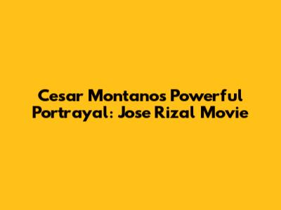 Cesar Montano's Powerful Portrayal: Jose Rizal Movie