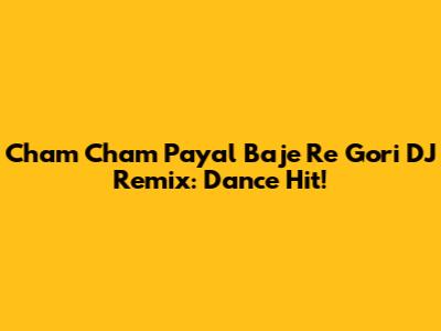 Cham Cham Payal Baje Re Gori DJ Remix: Dance Hit!