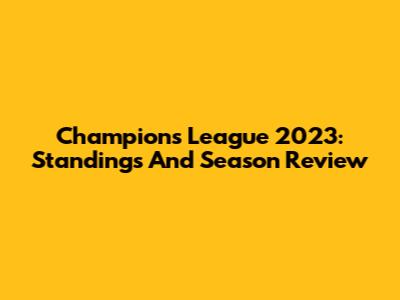 Champions League 2023: Standings And Season Review