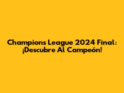 Champions League 2024 Final: ¡Descubre Al Campeón!