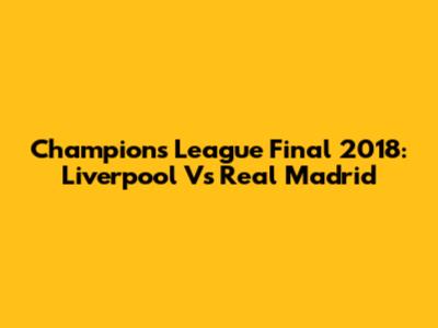 Champions League Final 2018: Liverpool Vs Real Madrid