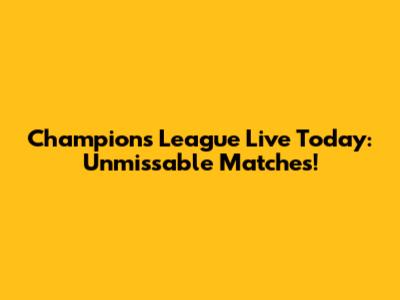 Champions League Live Today: Unmissable Matches!