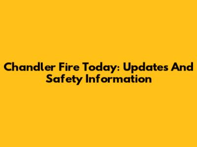 Chandler Fire Today: Updates And Safety Information