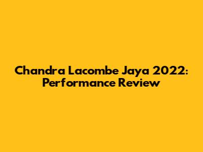 Chandra Lacombe Jaya 2022: Performance Review