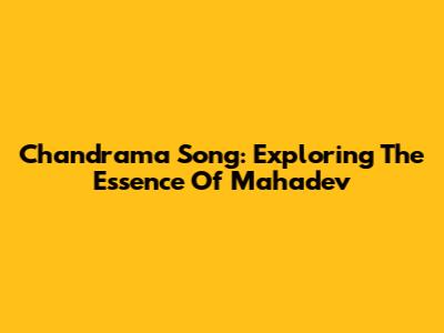 Chandrama Song: Exploring The Essence Of Mahadev