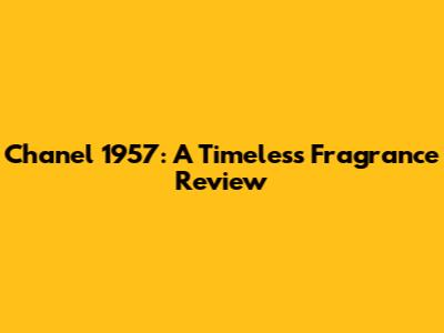 Chanel 1957: A Timeless Fragrance Review