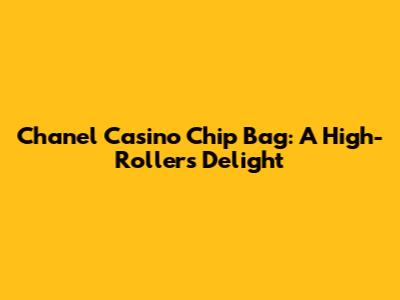 Chanel Casino Chip Bag: A High-Roller's Delight