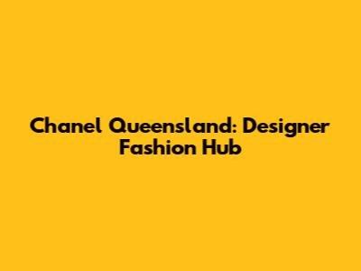 Chanel Queensland: Designer Fashion Hub