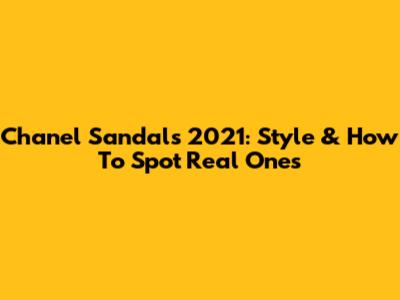Chanel Sandals 2021: Style & How To Spot Real Ones