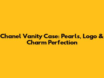Chanel Vanity Case: Pearls, Logo & Charm Perfection