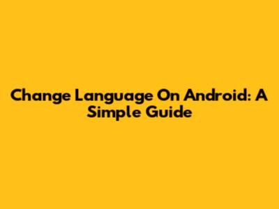 Change Language On Android: A Simple Guide