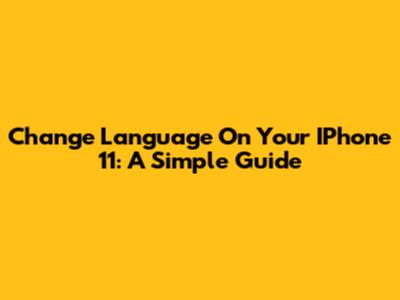 Change Language On Your IPhone 11: A Simple Guide