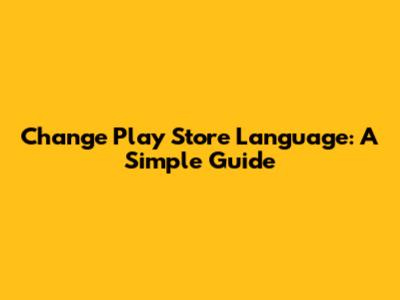 Change Play Store Language: A Simple Guide