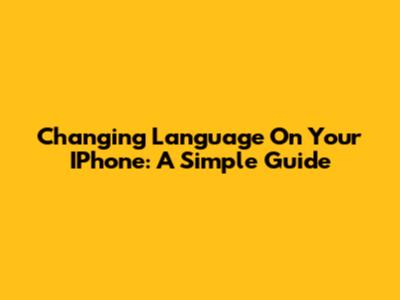 Changing Language On Your IPhone: A Simple Guide