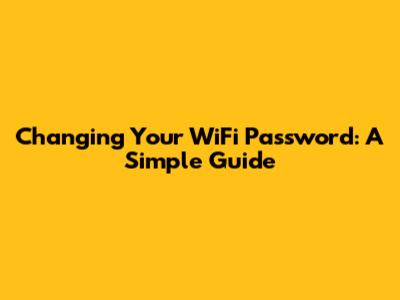 Changing Your WiFi Password: A Simple Guide
