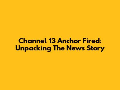 Channel 13 Anchor Fired: Unpacking The News Story