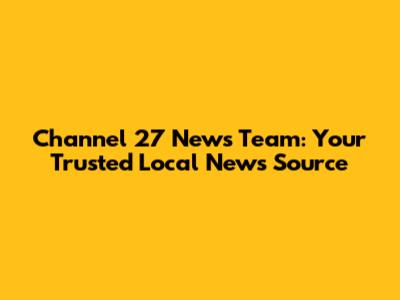 Channel 27 News Team: Your Trusted Local News Source