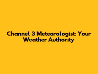 Channel 3 Meteorologist: Your Weather Authority