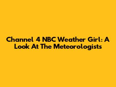 Channel 4 NBC Weather Girl: A Look At The Meteorologists