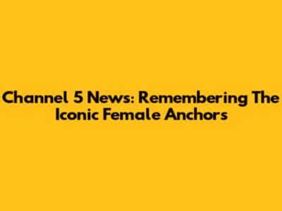 Channel 5 News: Remembering The Iconic Female Anchors