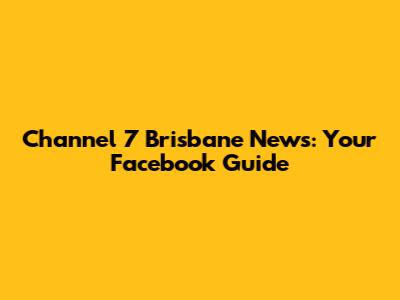 Channel 7 Brisbane News: Your Facebook Guide