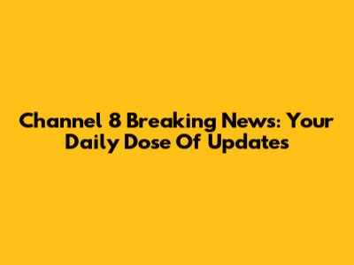 Channel 8 Breaking News: Your Daily Dose Of Updates
